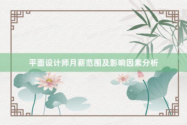 平面设计师月薪范围及影响因素分析