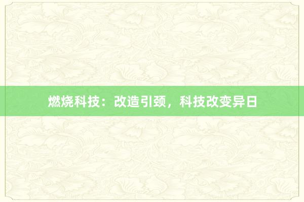 燃烧科技：改造引颈，科技改变异日